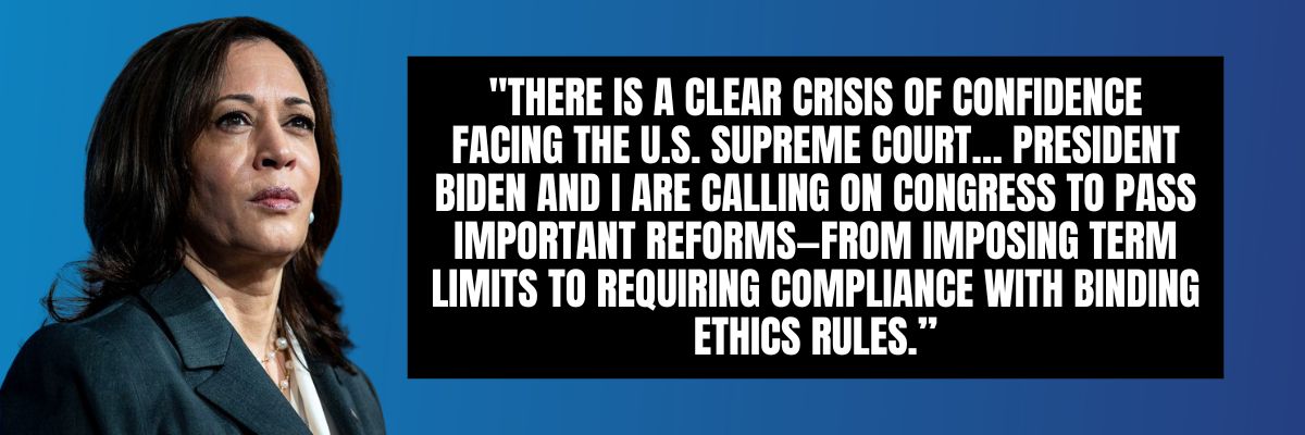 Harris: There is a clear crisis of confidence facing the U.S. Supreme Court… President Biden and I are calling on Congress to pass important reforms—from imposing term limits to requiring compliance with binding ethics rules.