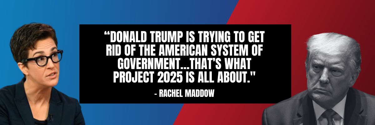 Rachel Maddow: Donald Trump is trying to get rid of the American system of government…that’s what project 2025 is all about.